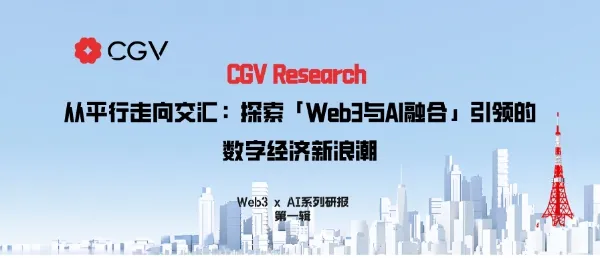 CGV  Research 从平行走向交汇：探索 Web3 与 AI 融合引领的数字经济新浪潮